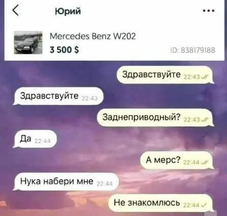 Юрий Mercedes Benz W202 3 500 $ ID: 838179188 Здравствуйте Здравствуйте Заднеприводный? Да А мерс? Нука набери мне Не знакомлюсь
