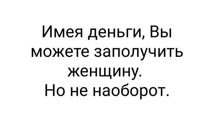 Имея деньги, Вы можете заполучить женщину. Но не наоборот.