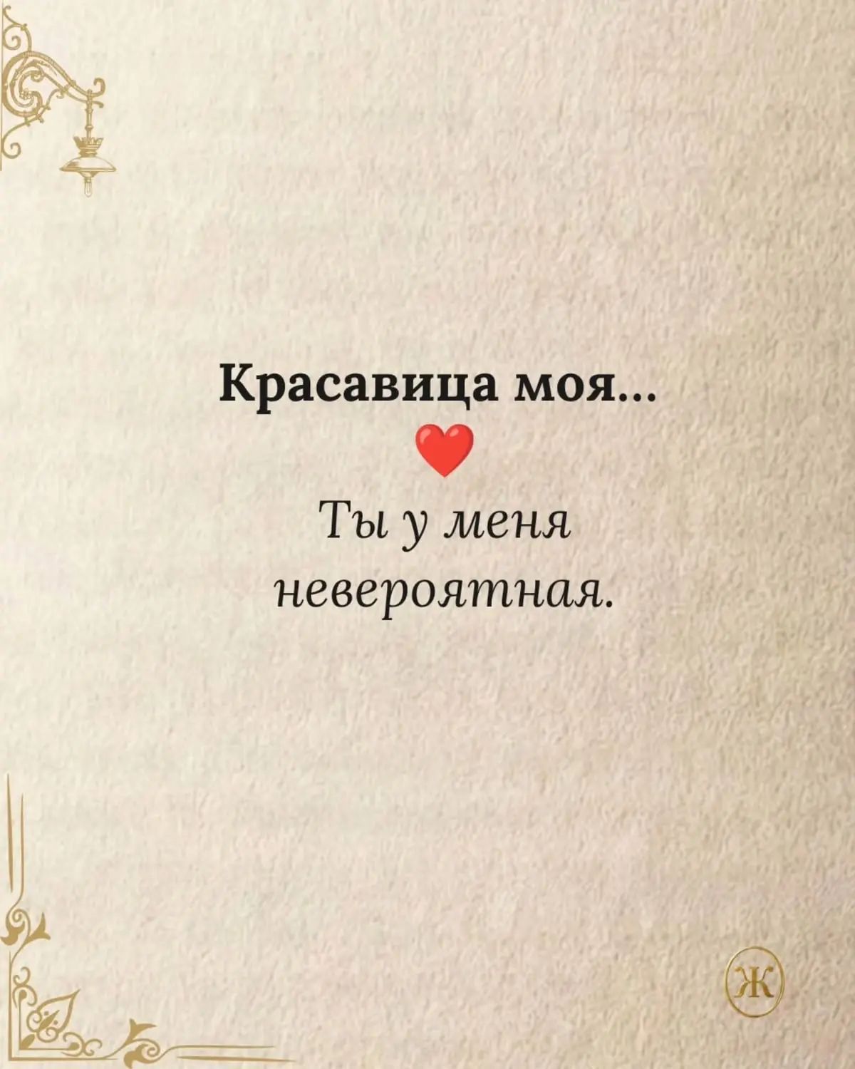 Красавица моя... Ты у меня невероятная.