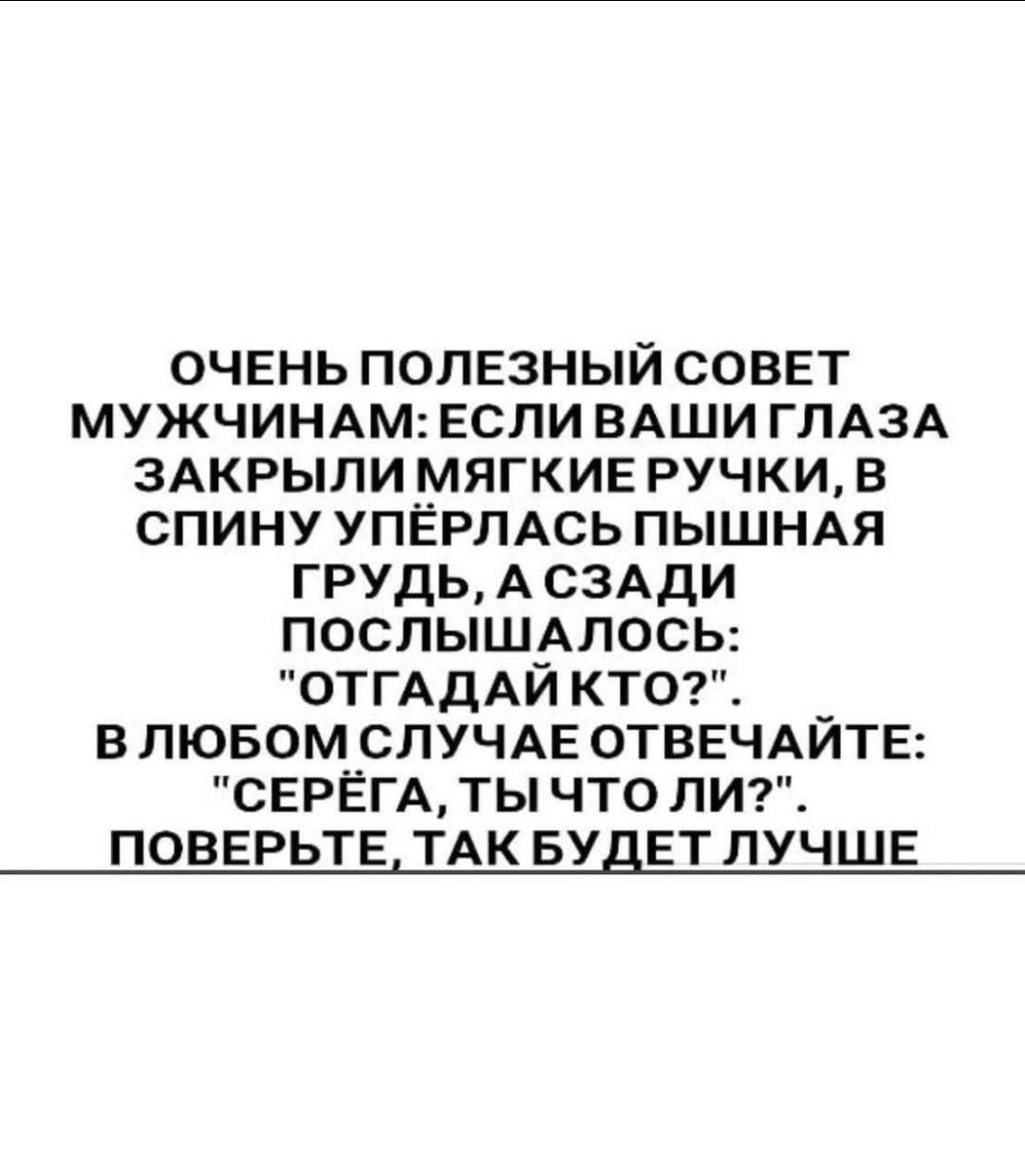 ОЧЕНЬ ПОЛЕЗНЫЙ СОВЕТ МУЖЧИНАМ: ЕСЛИ ВАШИ ГЛАЗА ЗАКРЫЛИ МЯГКИЕ РУЧКИ, В СПИНУ УПЁРЛАСЬ ПЫШНАЯ ГРУДЬ, А СЗАДИ ПОСЛЫШАЛОСЬ: 