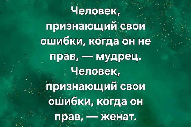Человек, признающий свои ошибки, когда он не прав, — мудрец. Человек, признающий свои ошибки, когда он прав, — женат.