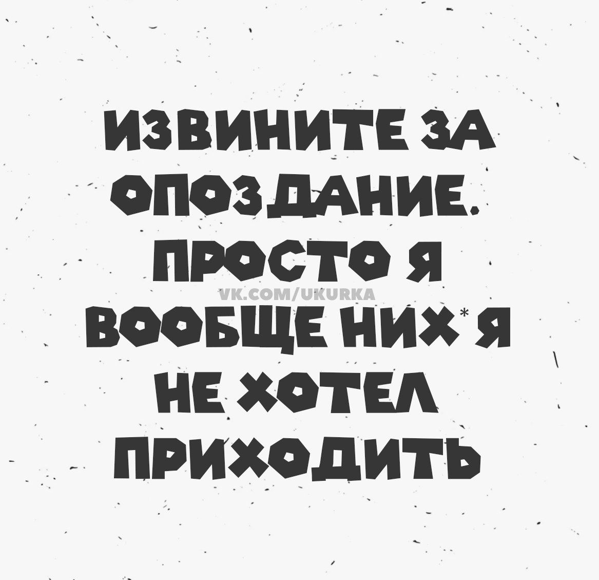 ИЗВИНИТЕ ЗА ОПОЗДАНИЕ. ПРОСТО Я ВООБЩЕ НИХ*Я НЕ ХОТЕЛ ПРИХОДИТЬ