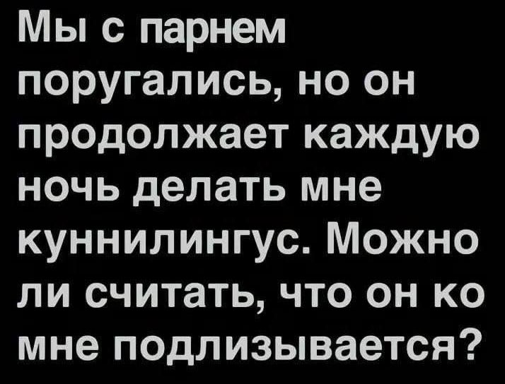 Мы с парнем поругались, но он продолжает каждую ночь делать мне куннилинг. Можно ли считать, что он ко мне подлизывается?