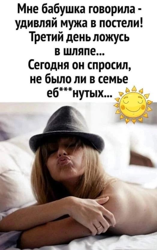 Мне бабушка говорила - удивляй мужа в постели! Третий день ложусь в шляпе... Сегодня он спросил, не было ли в семье еб***нутых...