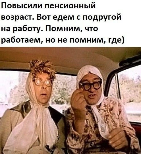 Повысили пенсионный возраст. Вот едем с подругой на работу. Помним, что работаем, но не помним, где)