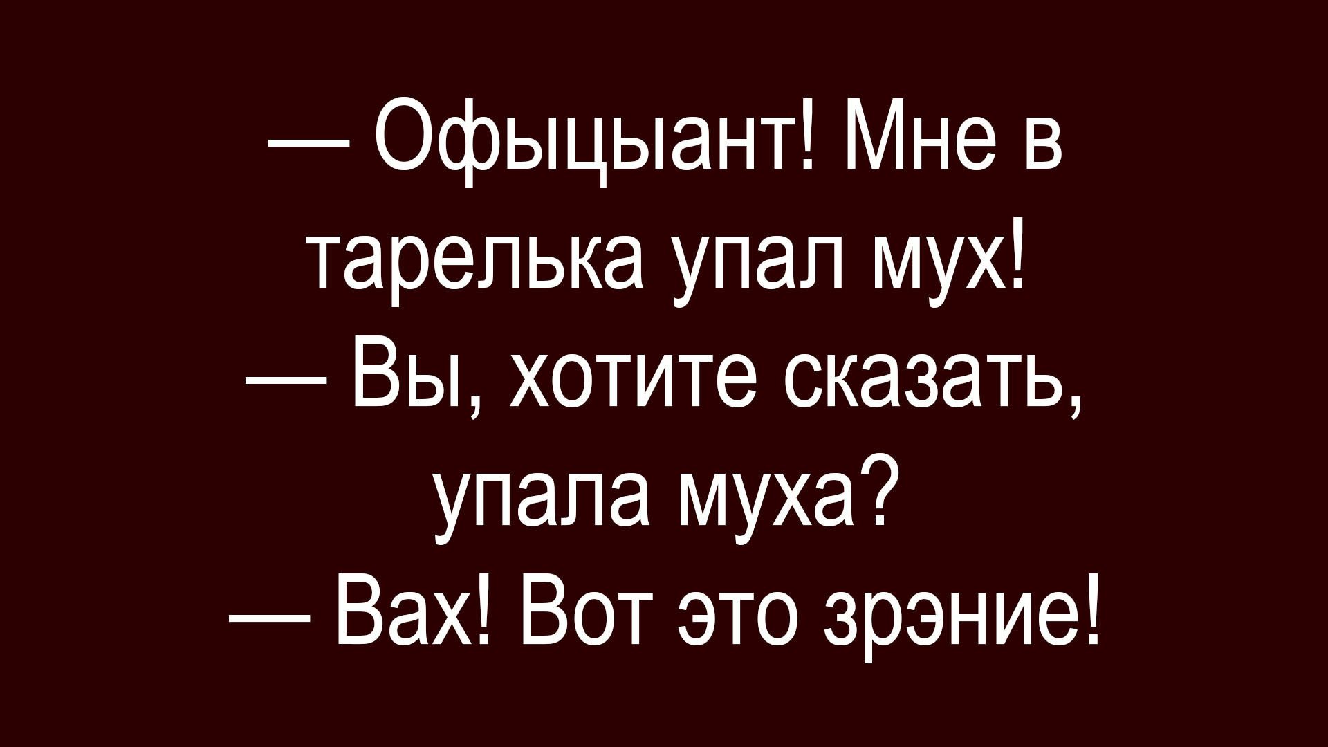 Официант! Мне в тарелька упал мух! — Вы, хотите сказать, упала муха? — Вах! Вот это зрение!
