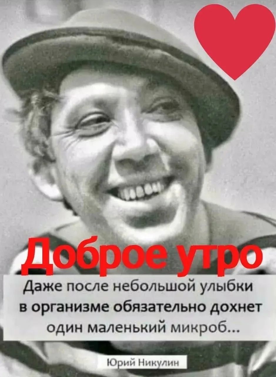 Доброе утро. Даже после небольшой улыбки в организме обязательно дохнет один маленький микроб... Юрий Никулин