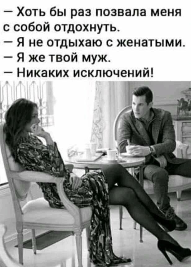 Хоть бы раз позвала меня с собой отдохнуть. Я не отдыхаю с женатыми. Я же твой муж. Никаких исключений!