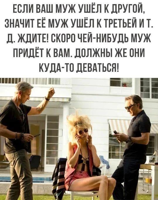 Если ваш муж ушёл к другой, значит её муж ушёл к третьей и т. д. Ждите! Скоро чей-нибудь муж придёт к вам. Должны же они куда-то деваться!