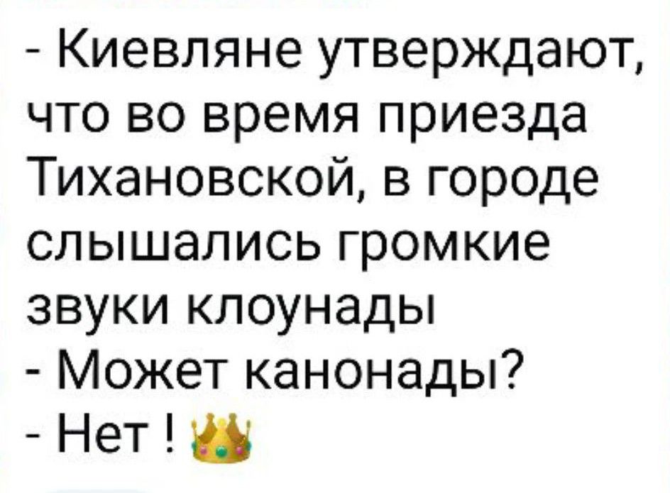 Киевляне утверждают, что во время приезда Тихановской, в городе слышались громкие звуки клоунады. Может канонады? Нет! 👑