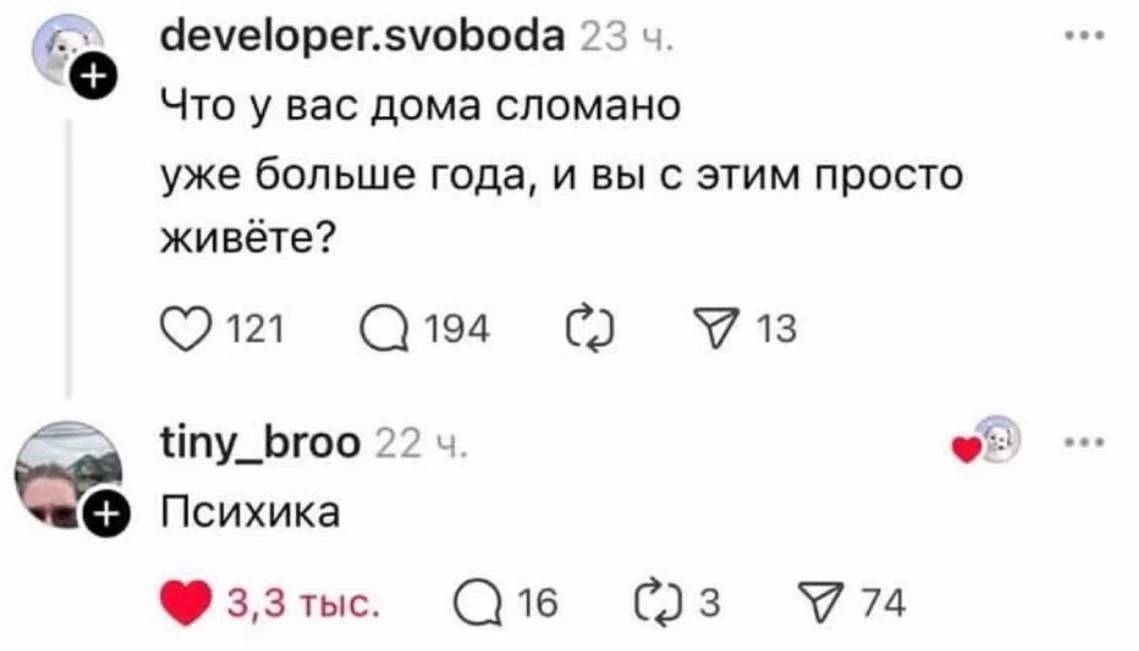 developer.svoboda 23 ч. Что у вас дома сломано уже больше года, и вы с этим просто живёте? tiny_broo 22 ч. Психика