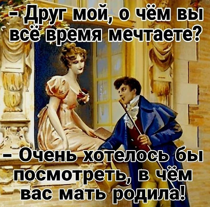 – Друг мой, о чём вы всё время мечтаете? – Очень хотелось бы посмотреть, в чём вас мать родила!