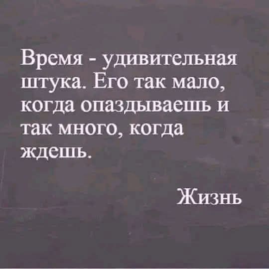 Время - удивительная штука. Его так мало, когда опаздываешь и так много, когда ждешь. Жизнь