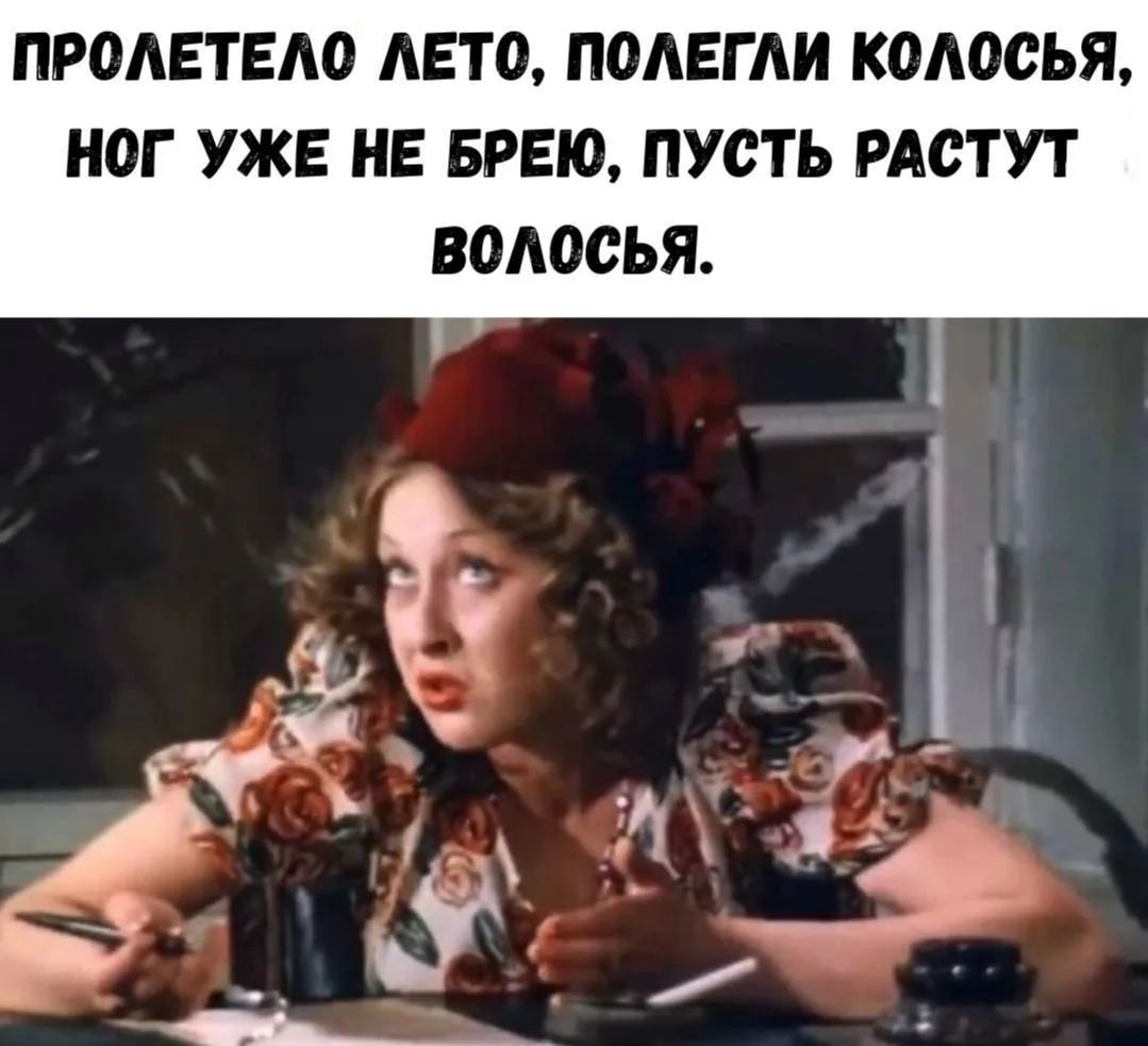 ПРОЛЕТЕЛО ЛЕТО, ПОЛЕГЛИ КОЛОСЬЯ, НОГ УЖЕ НЕ БРЕЮ, ПУСТЬ РАСТУТ ВОЛОСЬЯ.