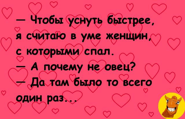 — Чтобы уснуть быстрее, я считаю в уме женщин, с которыми спал.
— А почему не овец?
— Да там было то всего один раз...