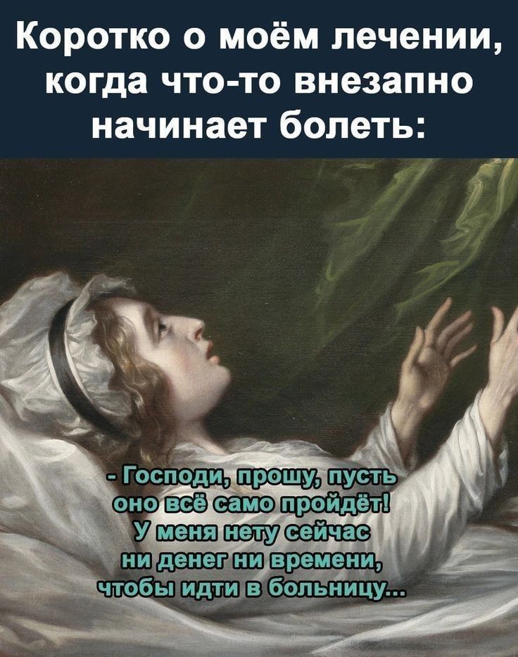 Коротко о моём лечении, когда что-то внезапно начинает болеть: - Господи, прошу, пусть оно всё само пройдёт! У меня нету сейчас ни денег ни времени, чтобы идти в больницу...