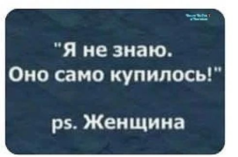 Я не знаю. Оно само купилось! ps. Женщина