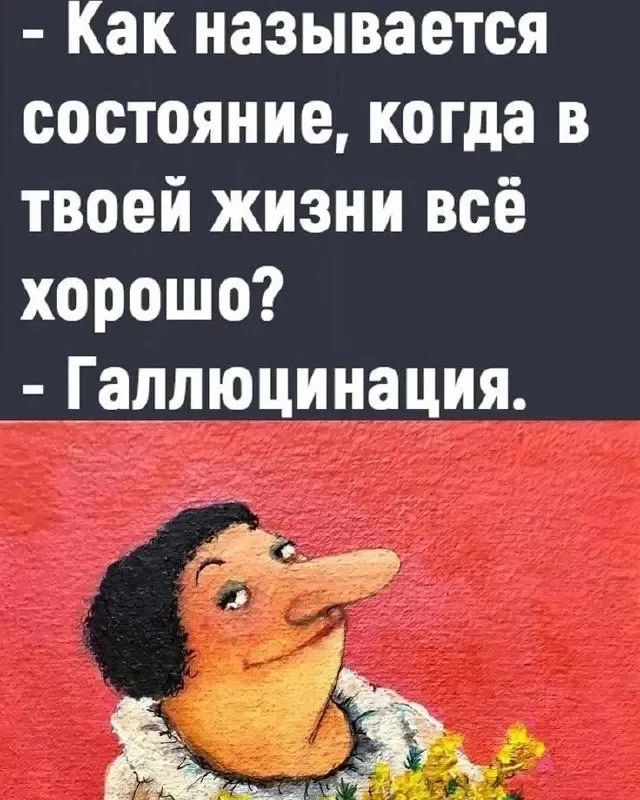 - Как называется состояние, когда в твоей жизни всё хорошо? - Галлюцинация.