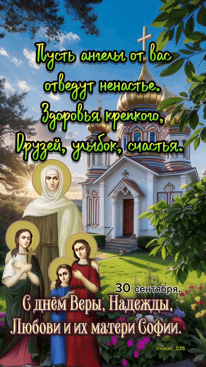 Пусть ангелы от вас отведут ненастье. Здоровья крепкого, Друзей, улыбок, счастья. 30 сентября. С днём Веры, Надежды, Любови и их матери Софии.