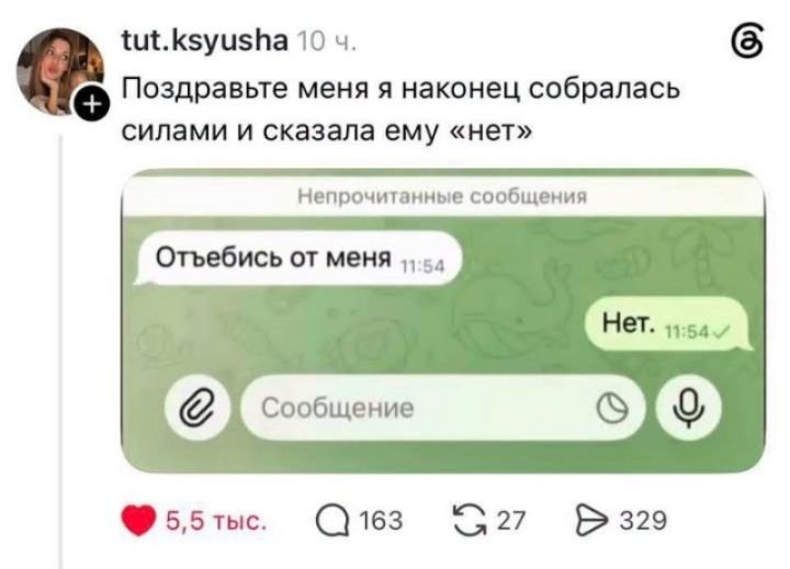 tut.ksyusha 10 ч. Поздравьте меня я наконец собралась силами и сказала ему «нет» Непрочитанные сообщения Отъебись от меня 11:54 Нет. 11:54 Сообщение 5,5 тыс. 163 27 329