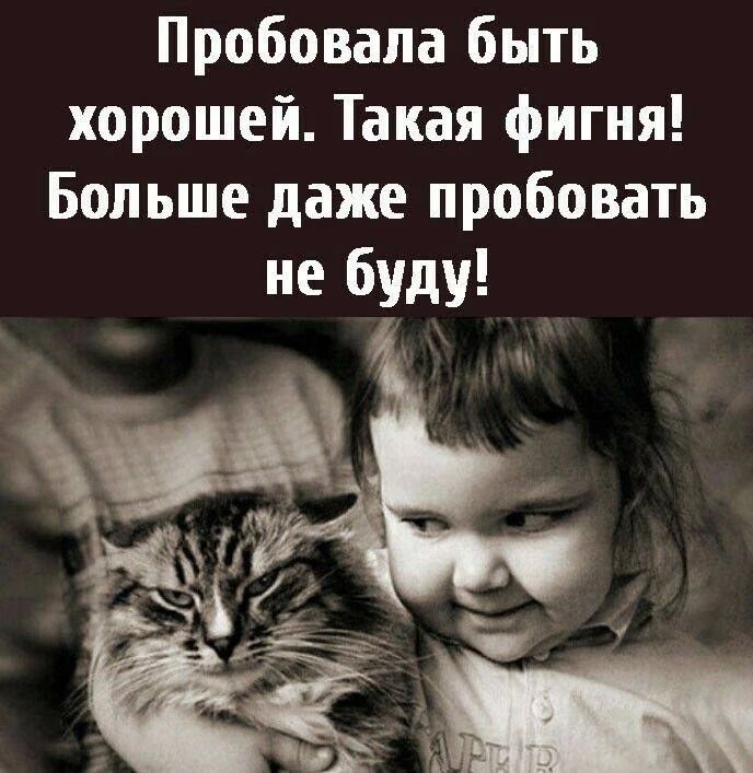 Пробовала быть хорошей. Такая фигня! Больше даже пробовать не буду!