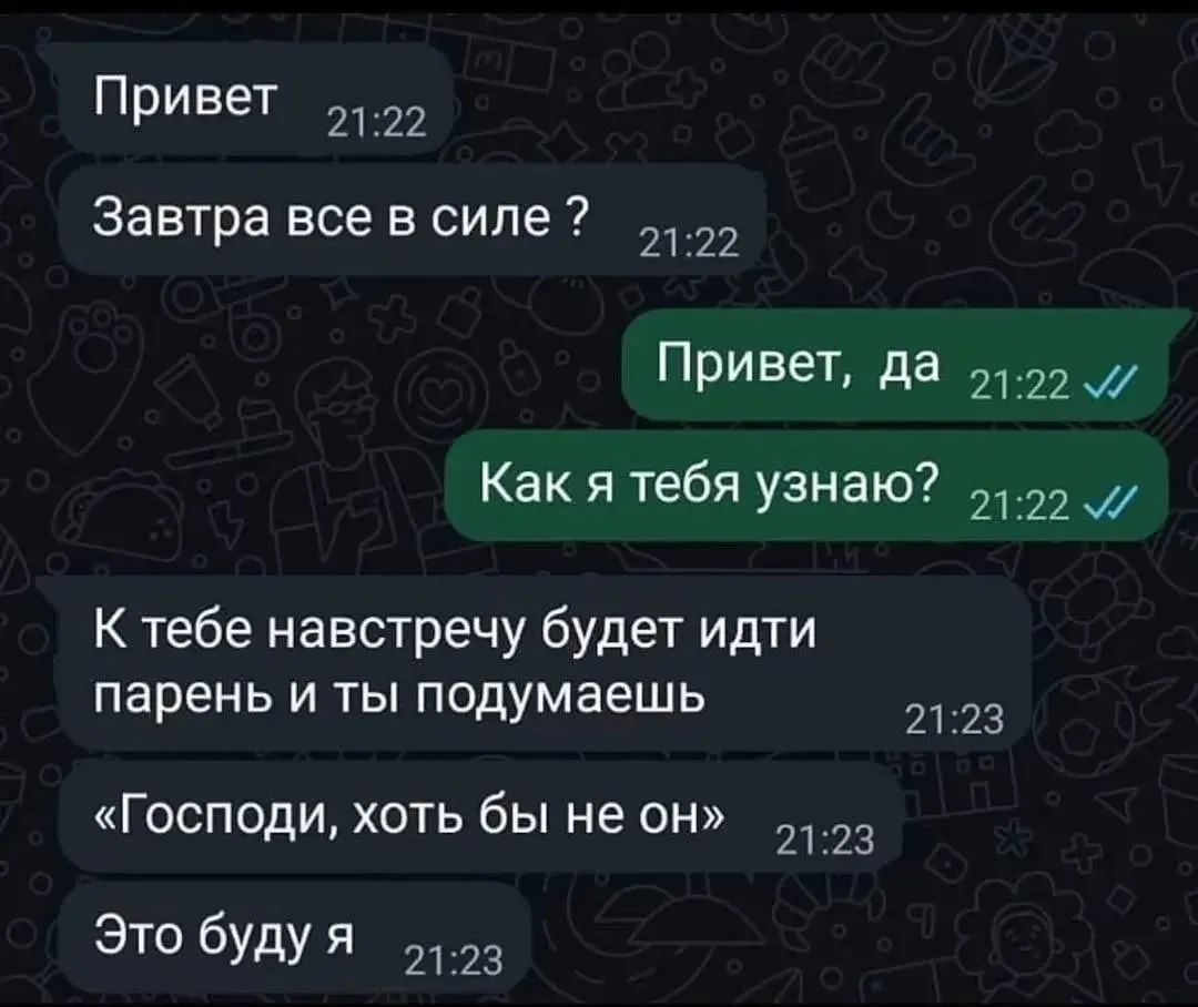 Привет Завтра все в силе? Привет, да Как я тебя узнаю? К тебе навстречу будет идти парень и ты подумаешь «Господи, хоть бы не он» Это буду я