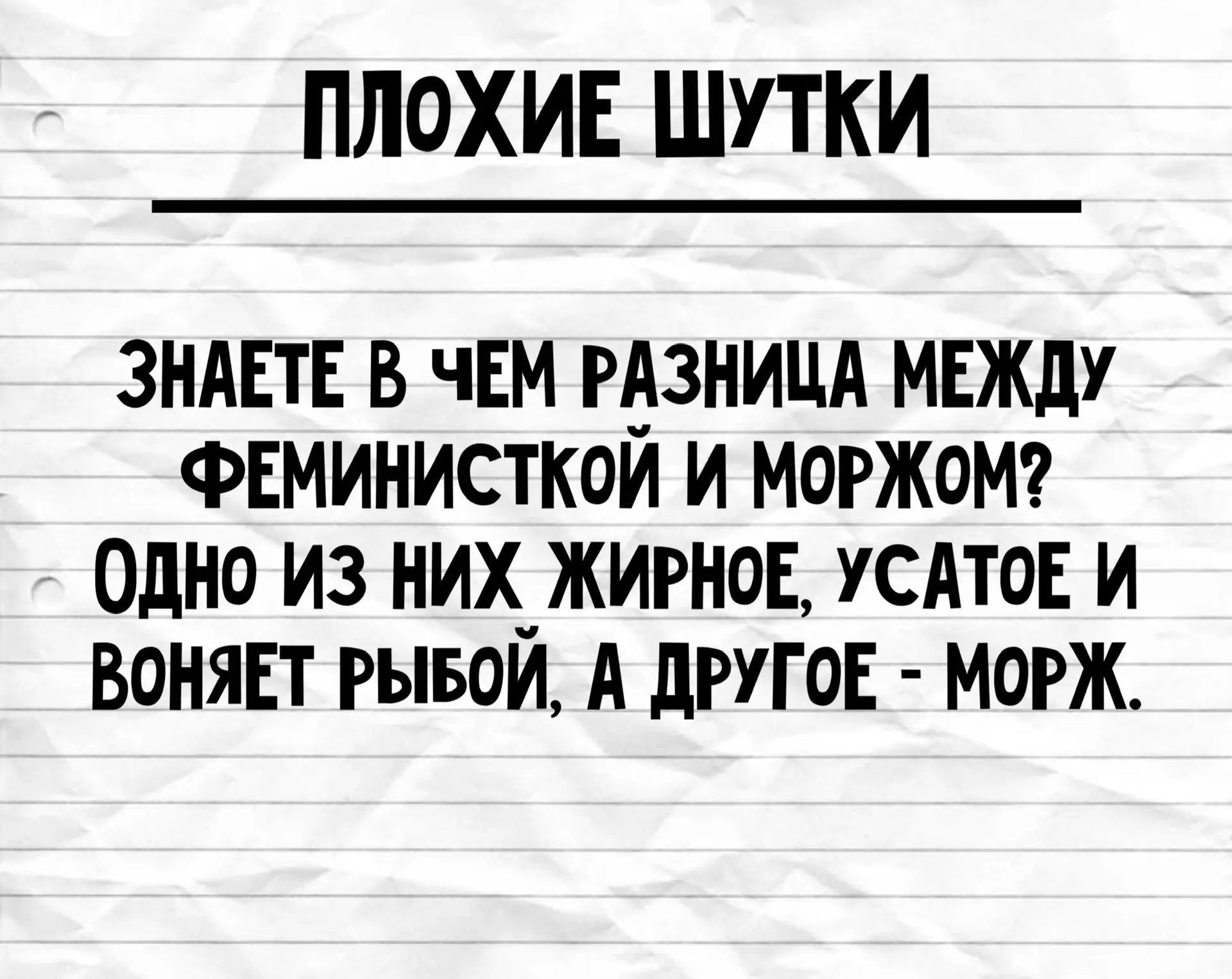 ПЛОХИЕ ШУТКИ ЗНАЕТЕ В ЧЕМ РАЗНИЦА МЕЖДУ ФЕМИНИСТКОЙ И МОРЖОМ? ОДНО ИЗ НИХ ЖИРНОЕ, УСАТОЕ И ВОНЯЕТ РЫБОЙ, А ДРУГОЕ - МОРЖ.