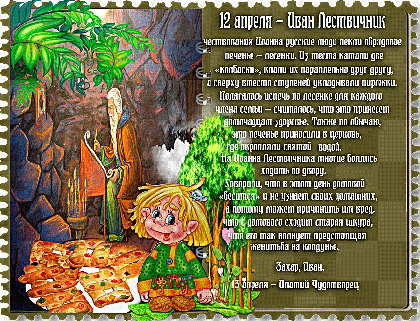 12 апреля - Иван Лествичник. В чествование Иоанна русские люди пекли обрядовое печенье - лесенки. Из теста катали две «колбаски», клали их параллельно друг другу, а сверху вместо ступеней укладывали пирожки. Полагалось испечь по лесенке для каждого члена семьи - считалось, что это принесет домочадцам здоровье. Также по обычаю, это печенье