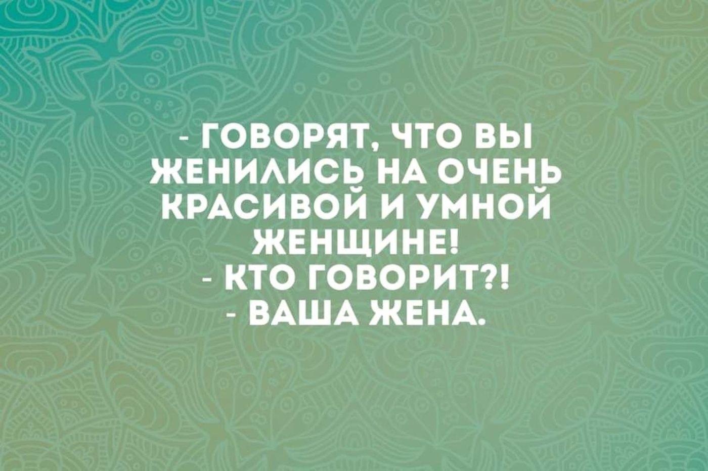 - Говорят, что вы женились на очень красивой и умной женщине! - Кто говорит?! - Ваша жена.