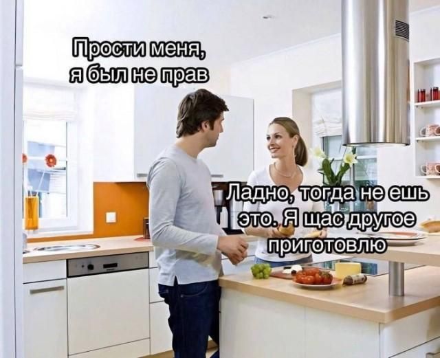 Прости меня, я был не прав. Ладно, тогда не ешь это. Я щас другое приготовлю