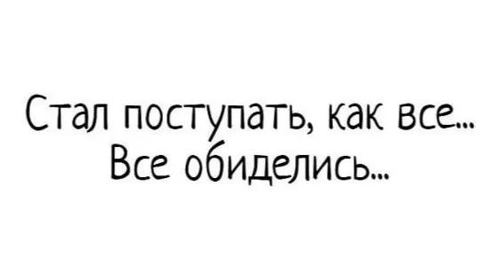 Стал поступать, как все... Все обиделись...
