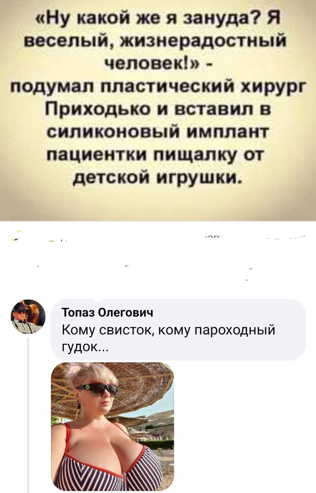 «Ну какой же я зануда? Я веселый, жизнерадостный человек!» - подумал пластический хирург Приходько и вставил в силиконовый имплант пациентки пищалку от детской игрушки. Топаз Олегович Кому свисток, кому пароходный гудок...