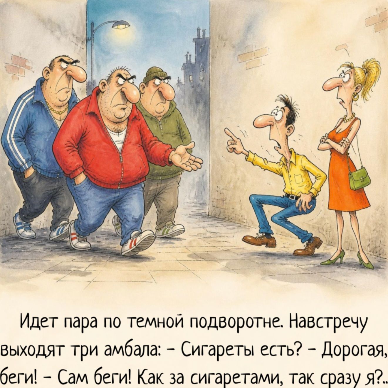 Идет пара по темной подворотне. Навстречу выходят три амбала: - Сигареты есть? - Дорогая, беги! - Сам беги! Как за сигаретами, так сразу я?..