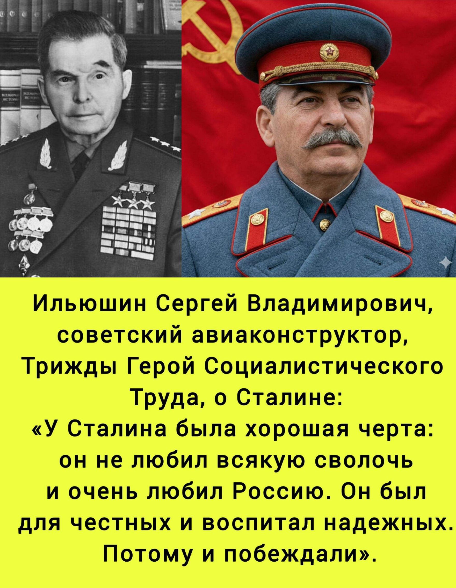 Ильюшин Сергей Владимирович, советский авиаконструктор, Трижды Герой Социалистического Труда, о Сталине: «У Сталина была хорошая черта: он не любил всякую сволочь и очень любил Россию. Он был для честных и воспитал надежных. Потому и побеждали».