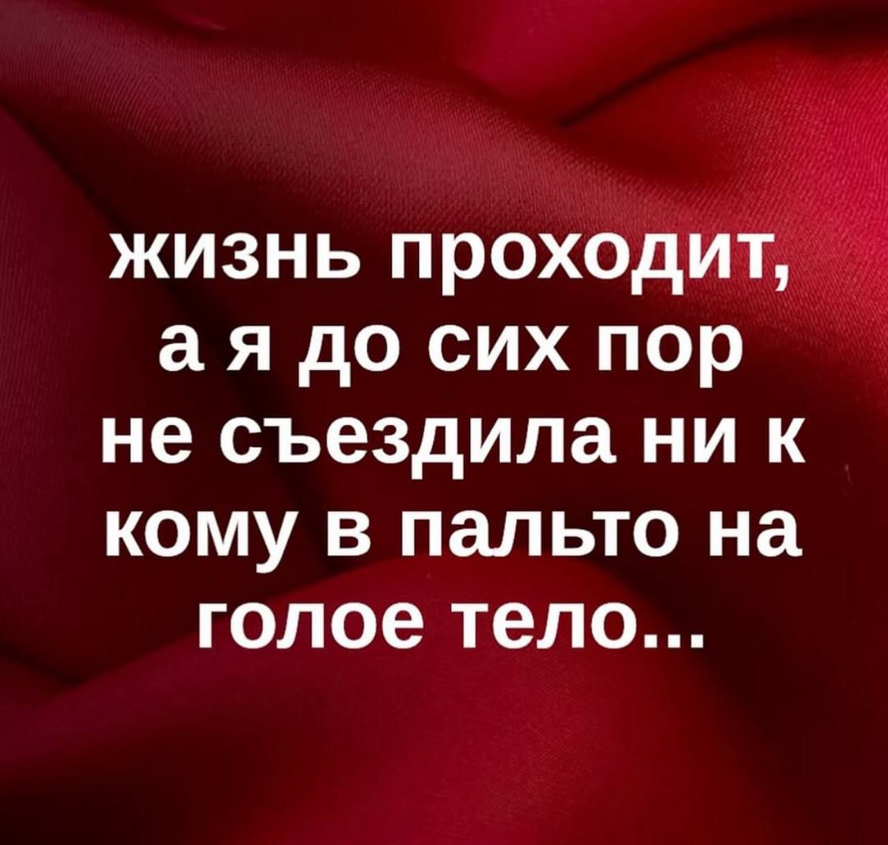 жизнь проходит, а я до сих пор не съездила ни к кому в пальто на голое тело...
