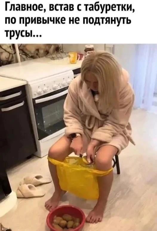 Главное, встав с табуретки, по привычке не подтянуть трусы...