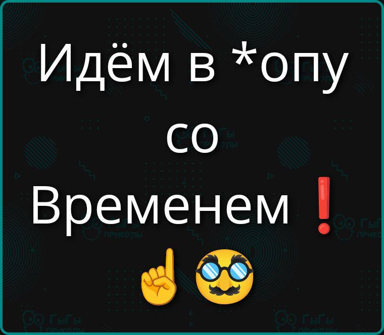 Идём в *опу со Временем !