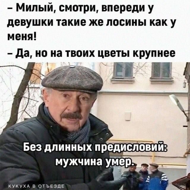 Милый, смотри, впереди у девушки такие же лосины как у меня! Да, но на твоих цветы крупнее. Без длинных предисловий: мужчина умер.