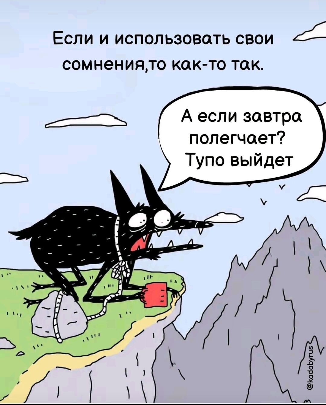 Если и использовать свои сомнения, то как-то так. А если завтра полегчает? Тупо выйдет