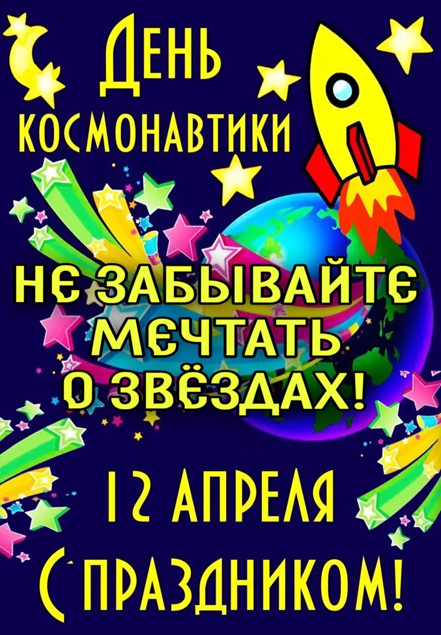 ДЕНЬ КОСМОНАВТИКИ НЕ ЗАБЫВАЙТЕ МЕЧТАТЬ О ЗВЁЗДАХ! 12 АПРЕЛЯ (ПРАЗДНИКОМ!