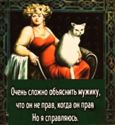 Очень сложно объяснить мужику, что он не прав, когда он прав Но я справляюсь.