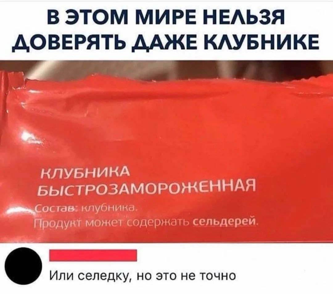 В ЭТОМ МИРЕ НЕЛЬЗЯ ДОВЕРЯТЬ ДАЖЕ КЛУБНИКЕ КЛУБНИКА БЫСТРОЗАМОРОЖЕННАЯ Состав: клубника. Продукт может содержать сельдерей. Или селедку, но это не точно