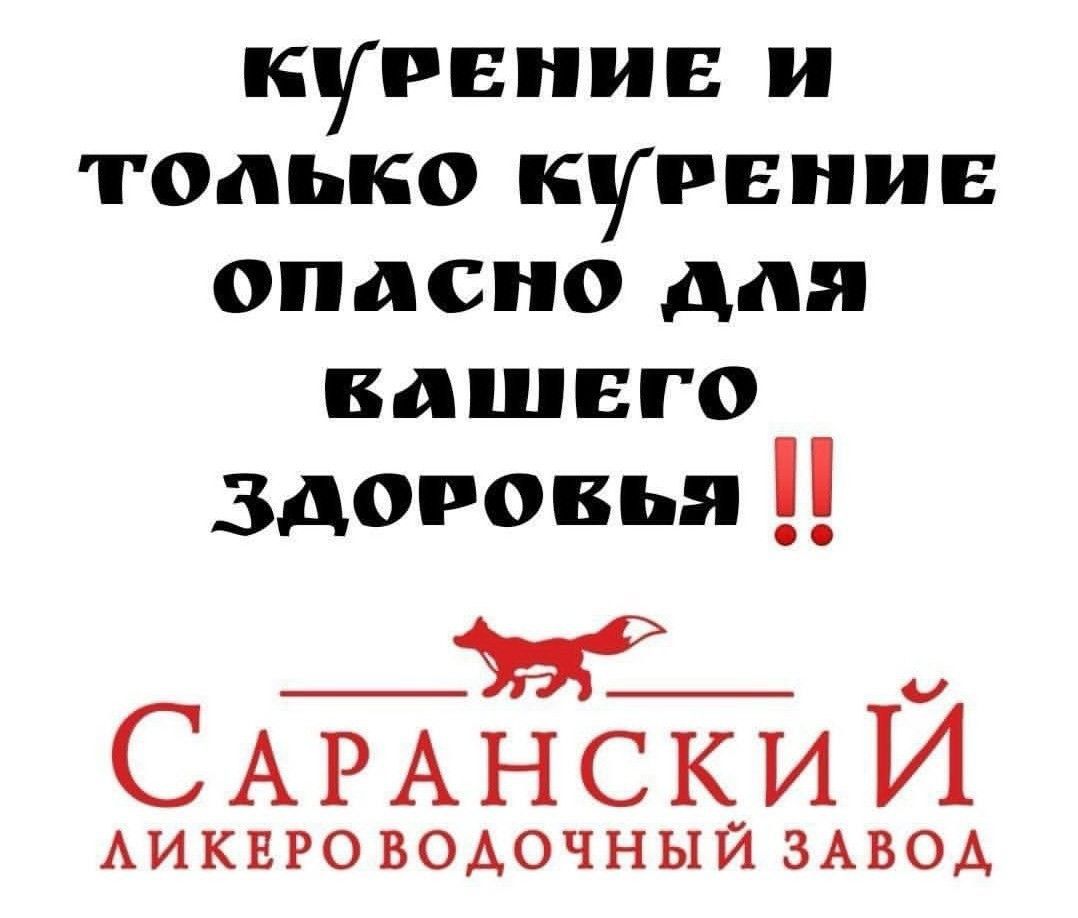 КУРЕНИЕ И ТОЛЬКО КУРЕНИЕ ОПАСНО ДЛЯ ВАШЕГО ЗДОРОВЬЯ !! САРАНСКИЙ ЛИКЕРО-ВОДОЧНЫЙ ЗАВОД