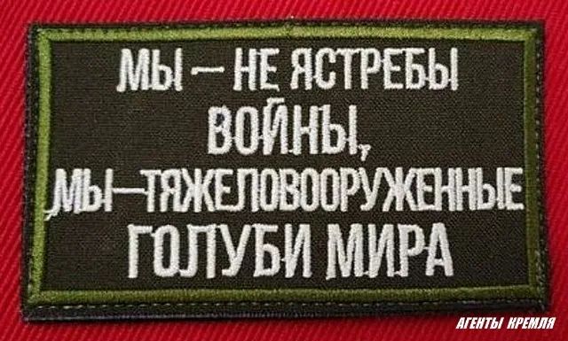 МЫ – НЕ ЯСТРЕБЫ ВОЙНЫ, МЫ – ТЯЖЕЛОВООРУЖЕННЫЕ ГОЛУБИ МИРА АГЕНТЫ КРЕМЛЯ