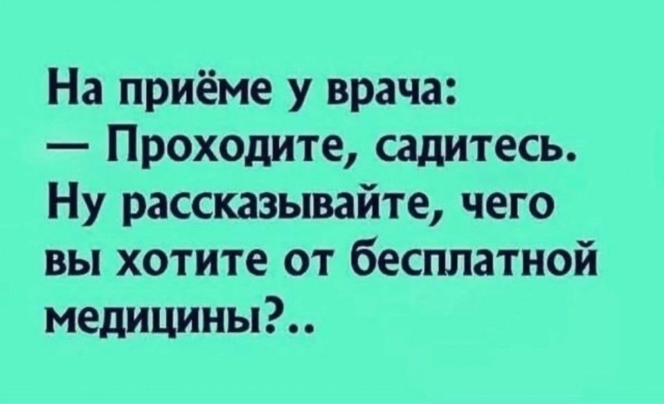 На приёме у врача: — Проходите, садитесь. Ну рассказывайте, чего вы хотите от бесплатной медицины?..
