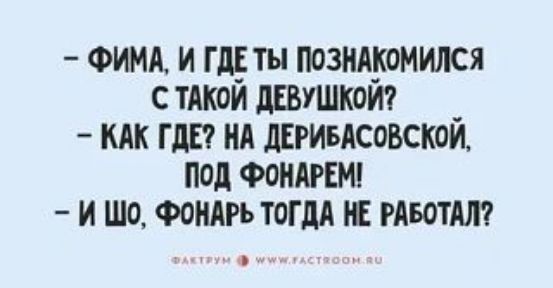 — Фима, и где ты познакомился с такой девушкой? — Как где? На Дерибасовской, под фонарем! — И шо, фонарь тогда не работал?