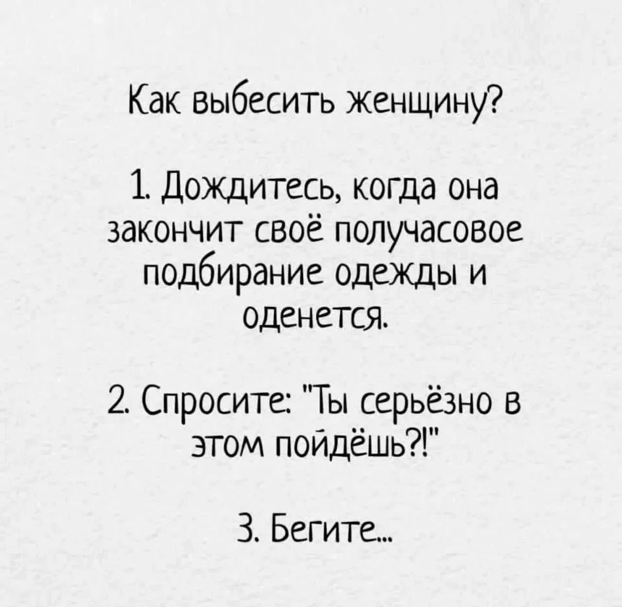 Как выбесить женщину? 1. Дождитесь, когда она закончит своё получасовое подбирание одежды и оденется. 2. Спросите: 
