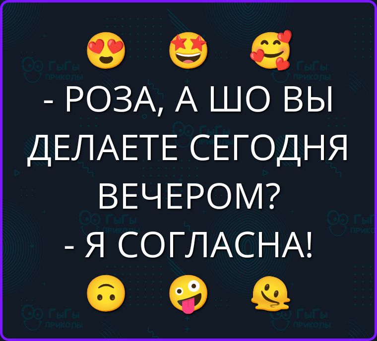 - Роза, а шо вы делаете сегодня вечером? - Я согласна!