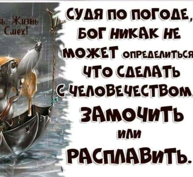 Судя по погоде, Бог никак не может определиться что сделать с человечеством. Замочить или расплавить. Жизнь Смех!