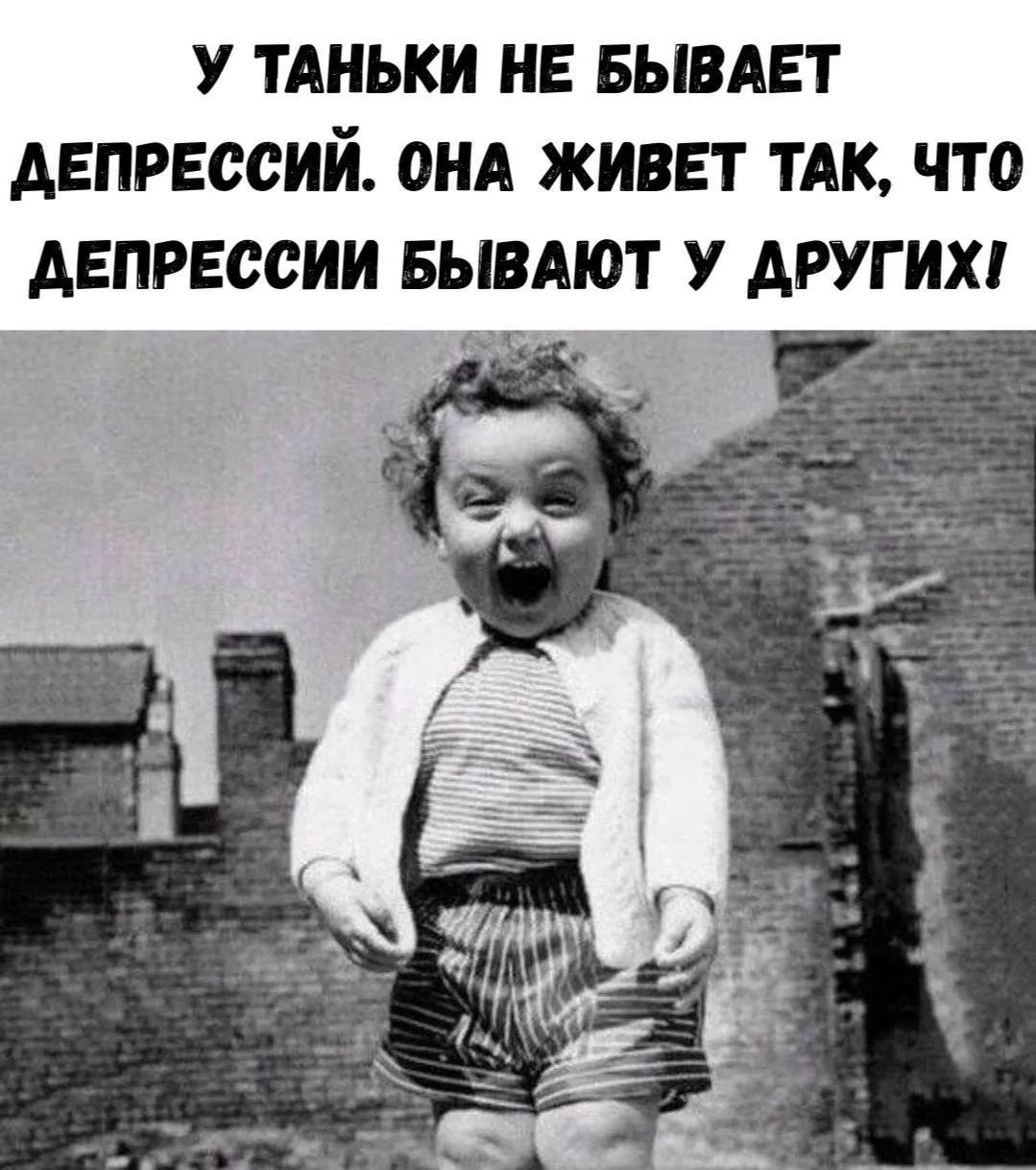 У ТАНЬКИ НЕ БЫВАЕТ ДЕПРЕССИЙ. ОНА ЖИВЕТ ТАК, ЧТО ДЕПРЕССИИ БЫВАЮТ У ДРУГИХ!